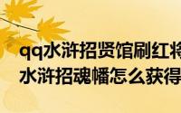 qq水浒招贤馆刷红将（2024年06月03日qq水浒招魂幡怎么获得）