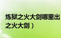 炼狱之火大剑哪里出（2024年06月04日炼狱之火大剑）