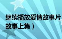 继续播放爱情故事片（2024年06月04日爱情故事上集）