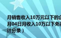 月销售收入10万元以下的企业免征教育费附加（2024年06月04日月收入10万以下免征教育费附加和地方教育附加的会计分录）