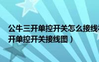 公牛三开单控开关怎么接线视频（2024年06月04日公牛三开单控开关接线图）