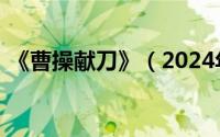 《曹操献刀》（2024年06月04日曹操献刀）