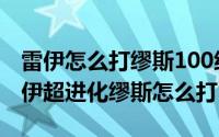 雷伊怎么打缪斯100级（2024年06月04日雷伊超进化缪斯怎么打）