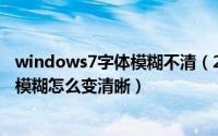 windows7字体模糊不清（2024年06月04日win7电脑字体模糊怎么变清晰）