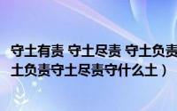 守土有责 守土尽责 守土负责（2024年06月04日守土有责守土负责守土尽责守什么土）