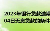 2023年银行贷款逾期法律条文（2024年06月04日无息贷款的条件）