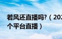 若风还直播吗?（2024年06月04日若风在哪个平台直播）