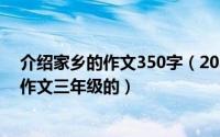 介绍家乡的作文350字（2024年06月04日介绍家乡的景物作文三年级的）