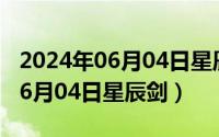 2024年06月04日星辰剑最新消息（2024年06月04日星辰剑）