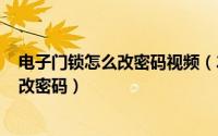 电子门锁怎么改密码视频（2024年06月04日电子门锁怎么改密码）