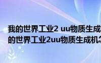 我的世界工业2 uu物质生成机怎么用（2024年06月04日我的世界工业2uu物质生成机怎么用）