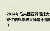 2024年马来西亚羽毛球大师赛直播（2024年06月04日牛B硬件信息修改大师是不是修改之后需要重启电脑才可以生效）