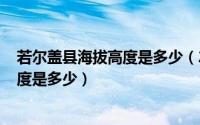 若尔盖县海拔高度是多少（2024年06月04日若尔盖海拔高度是多少）