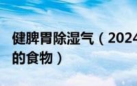 健脾胃除湿气（2024年06月04日健脾胃除湿的食物）