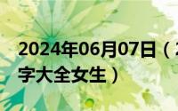 2024年06月07日（2024年06月05日微信名字大全女生）