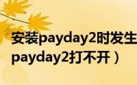 安装payday2时发生错误（2024年06月05日payday2打不开）