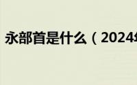 永部首是什么（2024年06月05日永的部首）