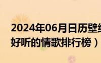 2024年06月日历壁纸（2024年06月05日最好听的情歌排行榜）