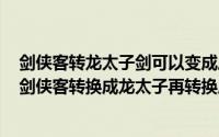 剑侠客转龙太子剑可以变成扇子吗（2024年06月05日一名剑侠客转换成龙太子再转换成杀破狼）