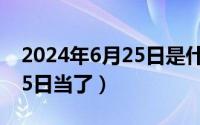 2024年6月25日是什么日子（2024年06月05日当了）