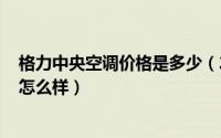 格力中央空调价格是多少（2024年06月05日格力中央空调怎么样）