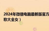 2024年微信电脑最新版官方下载（2024年06月05日微信名称大全女）