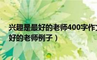 兴趣是最好的老师400字作文（2024年06月05日兴趣是最好的老师例子）