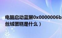 电脑启动蓝屏0x0000006b怎么解决（2024年06月05日红丝绒蛋糕是什么）