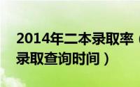 2014年二本录取率（2024年06月05日二本录取查询时间）