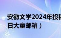 安徽文学2024年投稿邮箱（2024年06月05日大童邮箱）