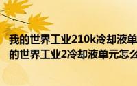 我的世界工业210k冷却液单元怎么做（2024年06月05日我的世界工业2冷却液单元怎么做）