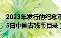 2023年发行的纪念币有哪些（2024年06月05日中国古钱币目录）