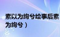 素以为绚兮绘事后素（2024年06月05日素以为绚兮）