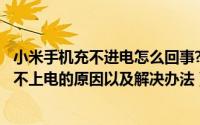 小米手机充不进电怎么回事?（2024年06月05日小米手机充不上电的原因以及解决办法）