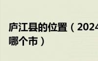 庐江县的位置（2024年06月05日庐江县属于哪个市）