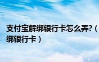 支付宝解绑银行卡怎么弄?（2024年06月05日支付宝怎么解绑银行卡）