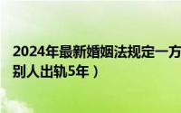 2024年最新婚姻法规定一方出轨（2024年06月05日老婆和别人出轨5年）