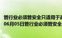 管行业必须管安全只适用于政府部门不适用于企业（2024年06月05日管行业必须管安全）