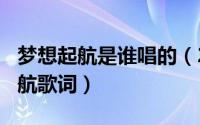 梦想起航是谁唱的（2024年06月05日梦想起航歌词）