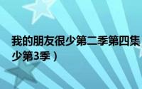 我的朋友很少第二季第四集（2024年06月06日我的朋友很少第3季）