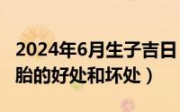 2024年6月生子吉日（2024年06月06日生二胎的好处和坏处）