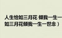 人生恰如三月花 倾我一生一世念（2024年06月06日人生恰如三月花倾我一生一世念）