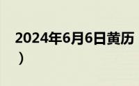 2024年6月6日黄历（2024年06月06日下吧）