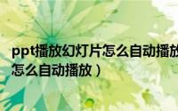 ppt播放幻灯片怎么自动播放（2024年06月06日ppt幻灯片怎么自动播放）