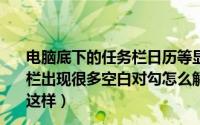 电脑底下的任务栏日历等显示丢失（2024年06月06日工具栏出现很多空白对勾怎么解决解除任务栏锁定之后出现很多这样）