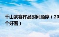 千山茶客作品时间顺序（2024年06月06日千山茶客作品哪个好看）