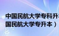 中国民航大学专科升本（2024年06月06日中国民航大学专升本）