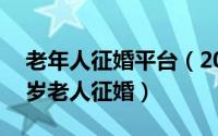 老年人征婚平台（2024年06月06日60至70岁老人征婚）