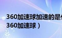 360加速球加速的是什么（2024年06月06日360加速球）