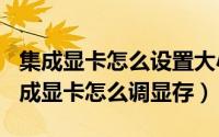 集成显卡怎么设置大小（2024年06月06日集成显卡怎么调显存）